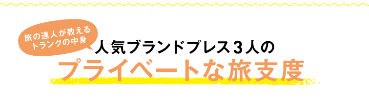 旅の達人が教えるトランクの中身人気ブランドプレス3人のプライベートな旅支度