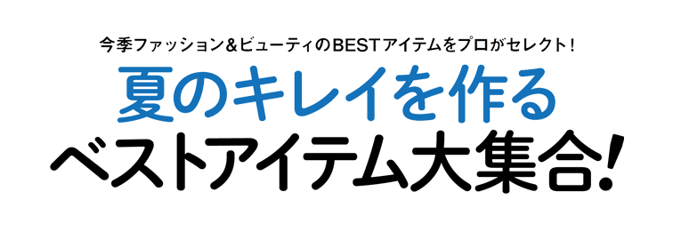 今季ファッション&ビューティのBESTアイテムをプロがセレクト！夏のキレイを作るベストアイテム大集合!