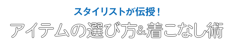 スタイリストが伝授！アイテムの選び方&着こなし術