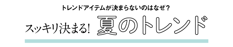 トレンドアイテムが決まらないのはなぜ？スッキリ決まる！夏のトレンド