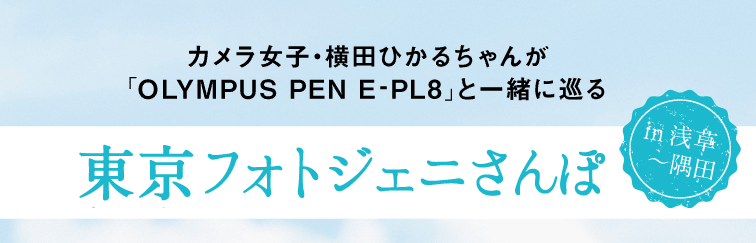 カメラ女子・横田ひかるちゃんが「OLYMPUS PEN E -PL8」と一緒に巡る東京フォトジェニさんぽin浅草〜隅田