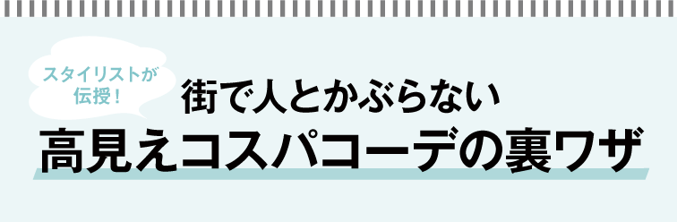 スタイリストが伝授！街で人とかぶらない高見えコスパコーデの裏ワザ