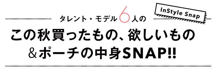 タレント・モデル6人のこの秋買ったもの、欲しいもの&ポーチの中身SNAP!!