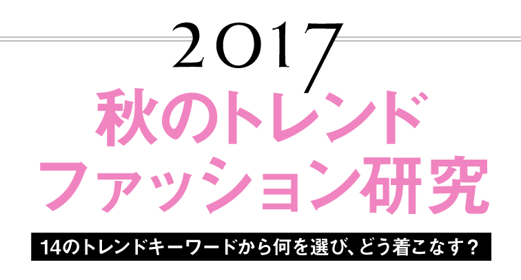 2017秋のトレンドファッション研究、14のトレンドキーワードから何を選び、どう着こなす？